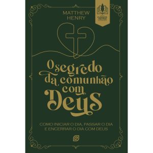 O segredo da comunhão com Deus: como iniciar o dia, passar o dia e encerrar o dia com Deus - EDITORA EVANGELICA ESPERANCA