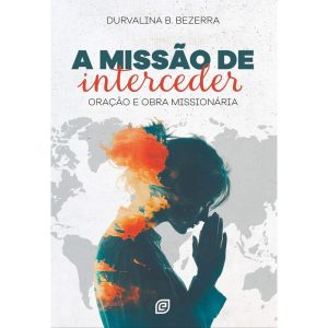 A missão de interceder: oração e obra missionária - EDITORA EVANGELICA ESPERANCA
