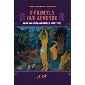 O PRIMATA QUE APRENDE - COMO A EDUCAÇÃO COMEÇOU A ACONTECER - WAK EDITORA