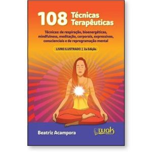108 TÉCNICAS TERAPÊUTICAS - TÉCNICAS DE RESPIRAÇÃO, BIOENERGÉTICAS, MINDFULNESS, MEDITAÇÃO, CORPORAIS... - WAK EDITORA