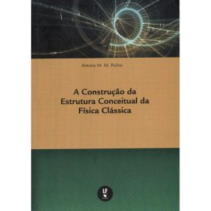 A CONSTRUÇÃO DA ESTRUTURA CONCEITUAL DA FÍSICA CLÁSSICA - LIVRARIA DA FISICA EDITORA