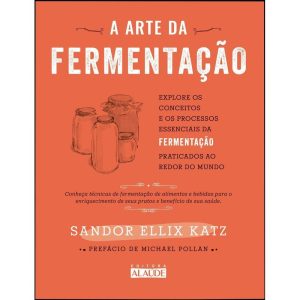 A arte da fermentação: explore os conceitos e processos essenciais da fermentação praticados ao redor do mundo - EDITORA ALAÚDE