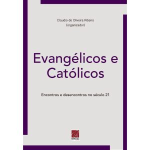 EVANGÉLICOS E CATÓLICOS - ENCONTROS E DESENCONTROS NO SÉCULO XXI - EDITORA REFLEXAO BUSINESS