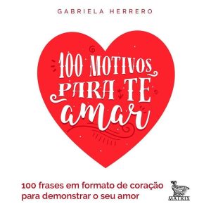 100 MOTIVOS PARA TE AMAR: 100 FRASES EM FORMATO DE CORAÇÃO PARA DEMONSTRAR SEU AMOR - MATRIX