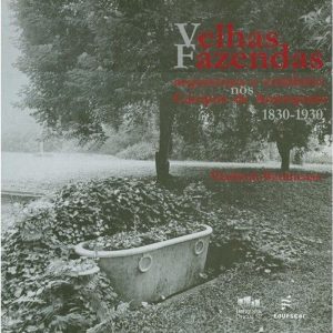 VELHAS FAZENDAS - ARQUITETURA E COTIDIANO NOS CAMPOS DE ARARAQUARA 1830-1930 - EDUFSCAR