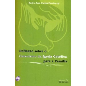 REFLEXAO SOBRE O CATECISMO DA IGREJA CATOLICA  PARA A FAMILIA - EDITORA A PARTILHA