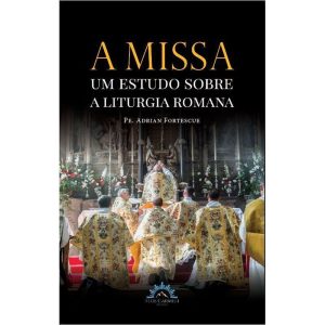 A MISSA - UM ESTUDO SOBRE A LITURGIA ROMANA - FLOS CARMELI EDIÇÕES
