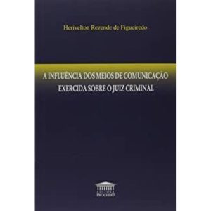 A INFLUÊNCIA DOS MEIOS DE COMUNICAÇÃO EXERCIDA SOBRE O JUIZ CRIMINAL - EDITORA PROCESSO