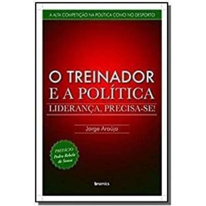 TREINADOR E A POLITICA, O - LIDERANCA PRECISA SE - BNOMICS