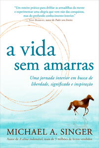 A vida sem amarras Uma jornada interior em busca de liberdade, significado e inspiração