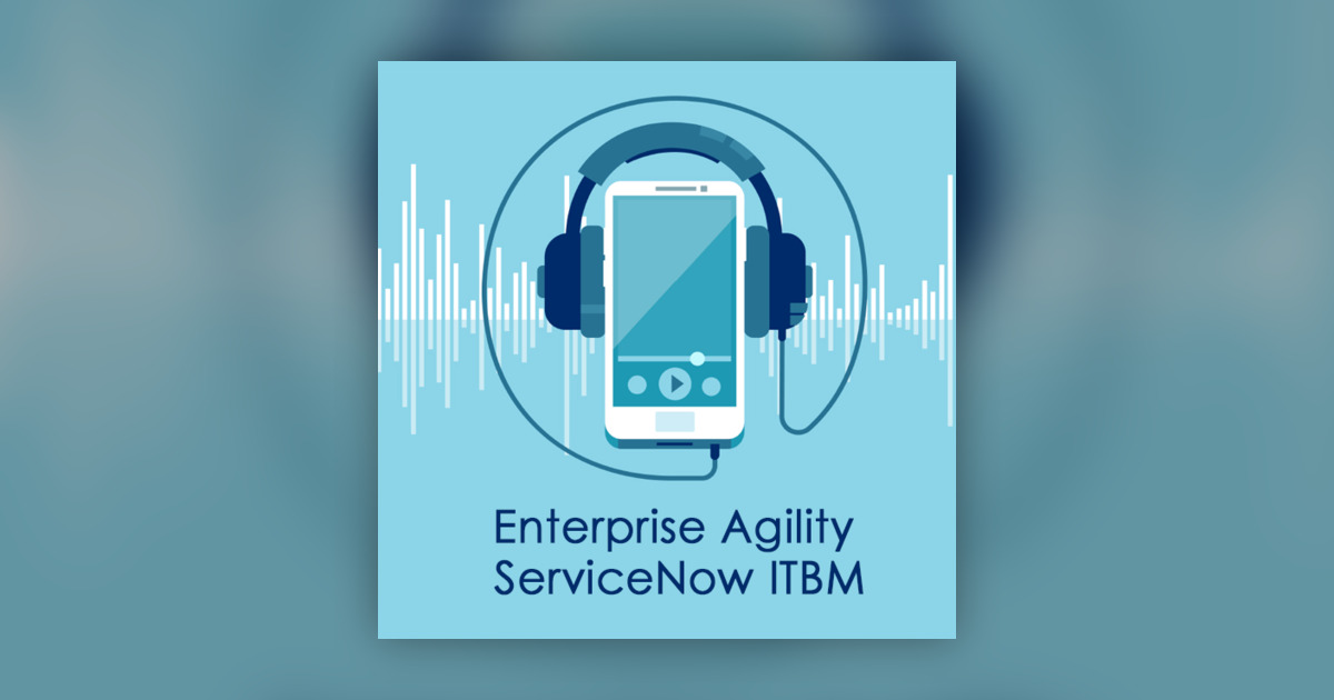 Introduction of the ITBM Enterprise Agility Podcast - ServiceNow Community Podcasts