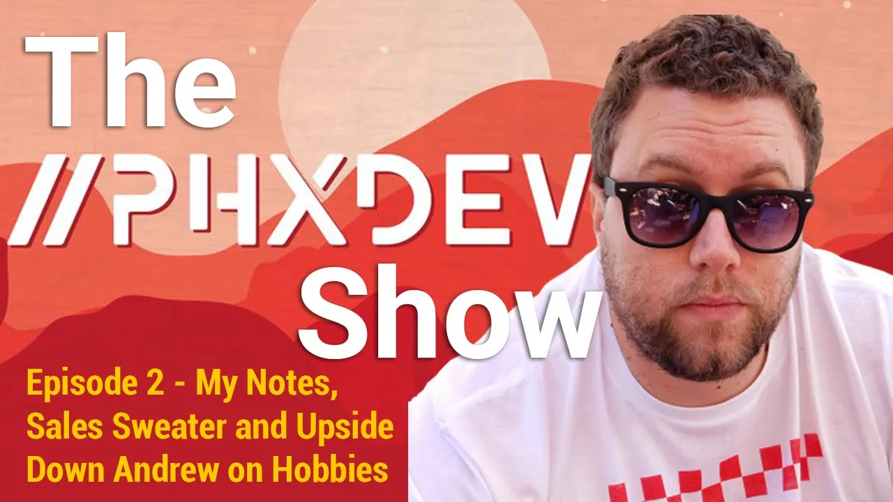 #ThePhxDevShow - Episode 2 Notes, An Attempt at Sales and Hobbies w/ Upside Down Andrew