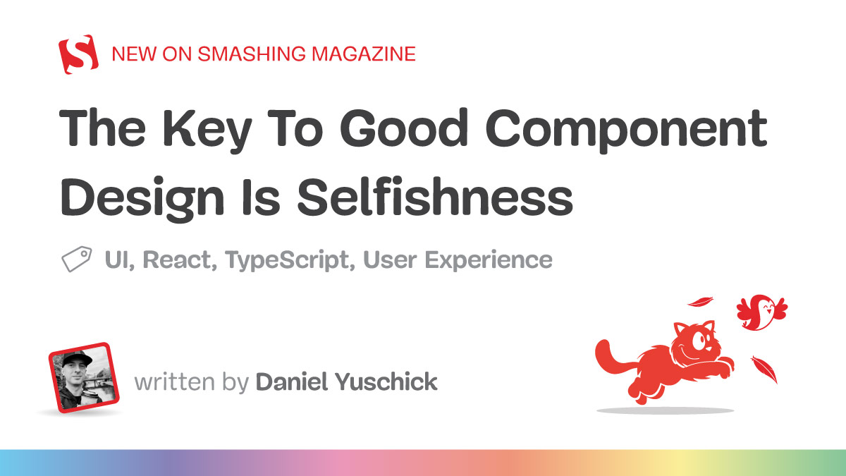 The Key To Good Component Design Is Selfishness — Smashing Magazine