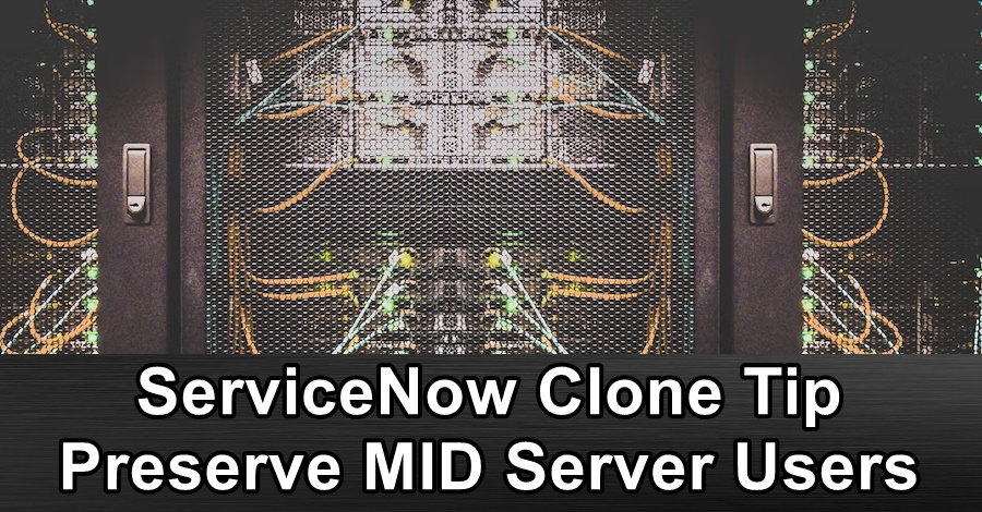 ServiceNow Clone Tip - Preserve MID Server Users