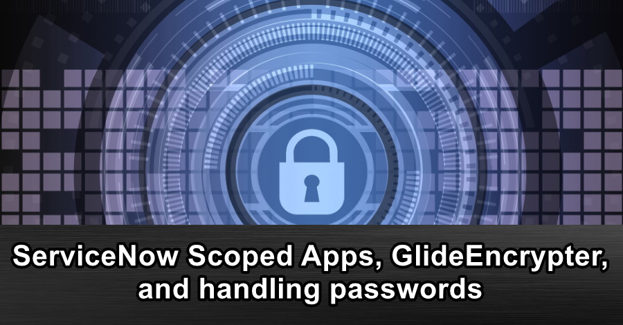 ServiceNow Scoped Apps, GlideEncrypter, and handling passwords