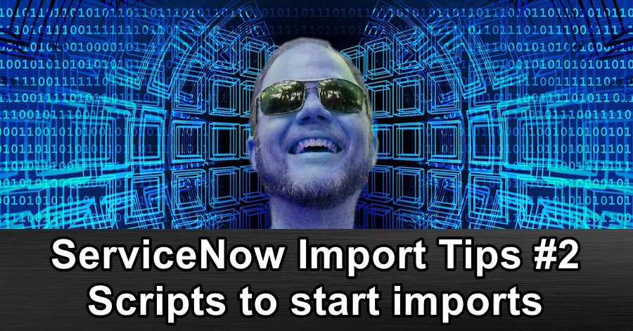 ServiceNow Import Tips #2 - Scripts to start imports