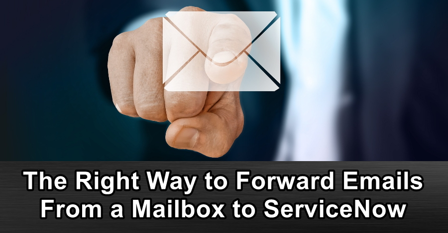The Right Way to Forward Emails From a Mailbox to ServiceNow