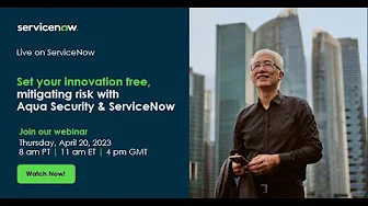 Set your innovation free, mitigating risk with Aqua Security & ServiceNow