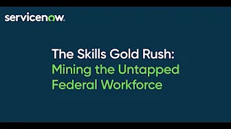 ServiceNow Federal Forum 2023: The Skills Gold Rush - Mining the Untapped Federal Workforce