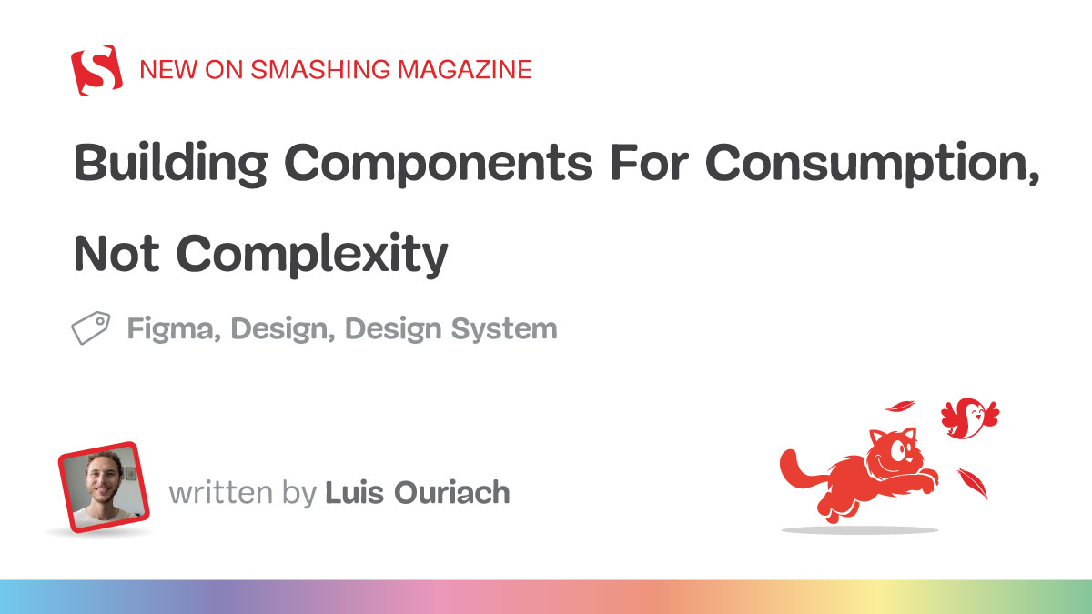 Building Components For Consumption, Not Complexity (Part 1) — Smashing Magazine