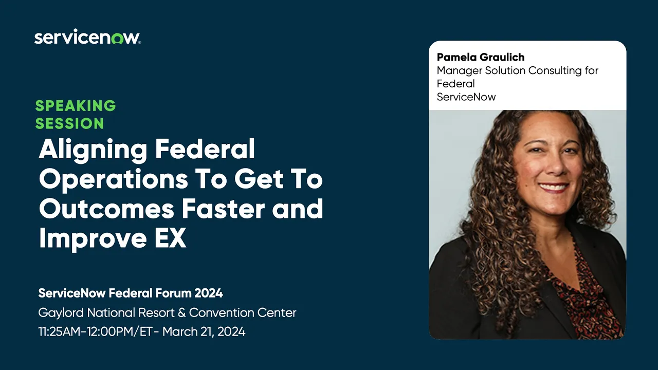 ServiceNow Federal Forum 2024: Aligning Federal Operations To Get To Outcomes Faster and Improve EX