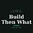 Build Then What