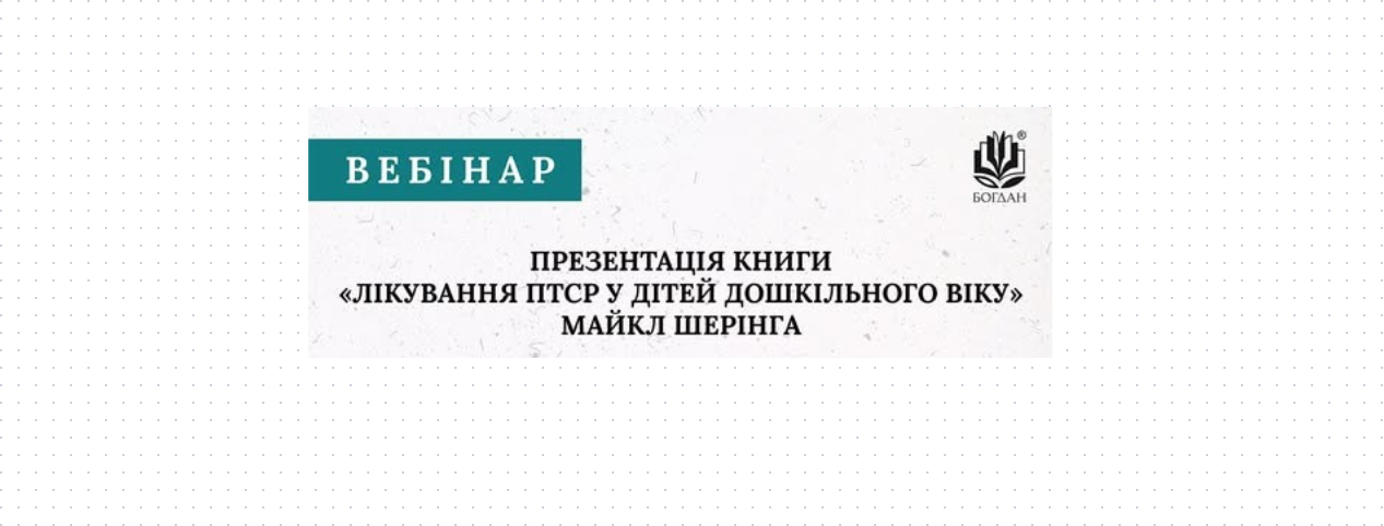 Вебінар-презентація грантового проєкту перекладу книги М. Шерінга «Лікування ПТСР у дітей дошкільного віку»